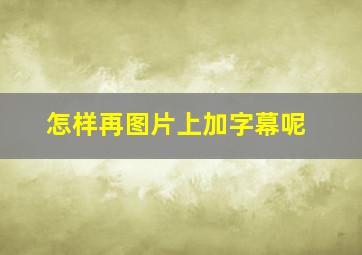 怎样再图片上加字幕呢