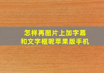 怎样再图片上加字幕和文字框呢苹果版手机