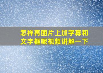 怎样再图片上加字幕和文字框呢视频讲解一下