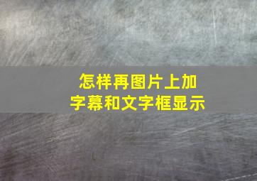 怎样再图片上加字幕和文字框显示