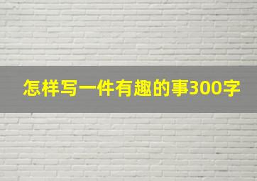 怎样写一件有趣的事300字