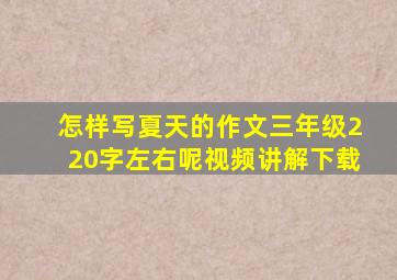 怎样写夏天的作文三年级220字左右呢视频讲解下载