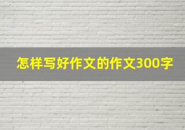 怎样写好作文的作文300字