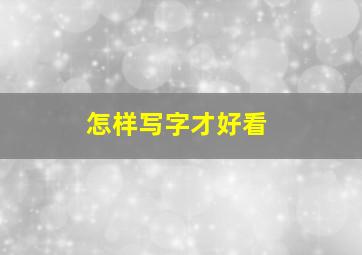 怎样写字才好看