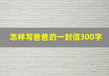 怎样写爸爸的一封信300字