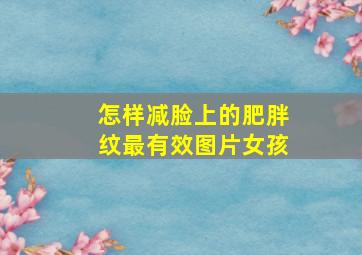 怎样减脸上的肥胖纹最有效图片女孩