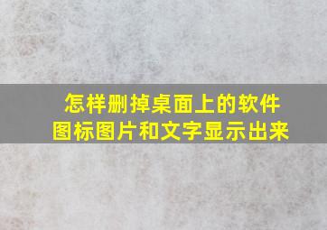 怎样删掉桌面上的软件图标图片和文字显示出来