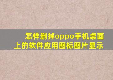 怎样删掉oppo手机桌面上的软件应用图标图片显示