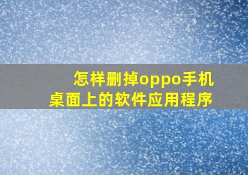 怎样删掉oppo手机桌面上的软件应用程序