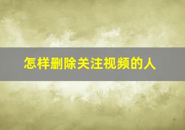 怎样删除关注视频的人