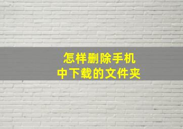 怎样删除手机中下载的文件夹