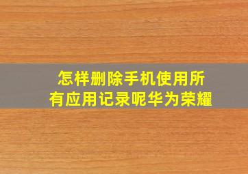 怎样删除手机使用所有应用记录呢华为荣耀