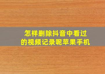 怎样删除抖音中看过的视频记录呢苹果手机