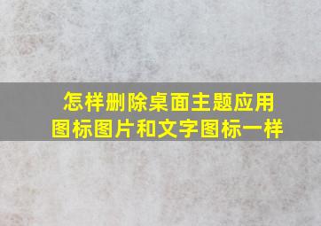 怎样删除桌面主题应用图标图片和文字图标一样