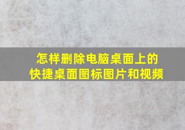 怎样删除电脑桌面上的快捷桌面图标图片和视频