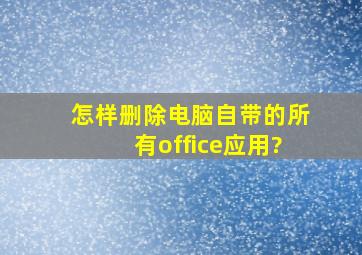 怎样删除电脑自带的所有office应用?