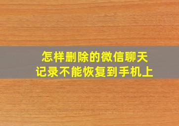 怎样删除的微信聊天记录不能恢复到手机上