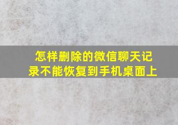 怎样删除的微信聊天记录不能恢复到手机桌面上