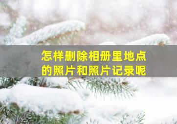 怎样删除相册里地点的照片和照片记录呢