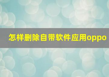 怎样删除自带软件应用oppo