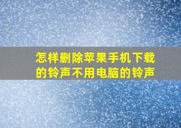 怎样删除苹果手机下载的铃声不用电脑的铃声