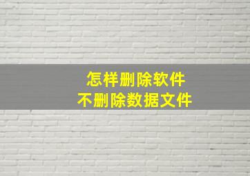 怎样删除软件不删除数据文件