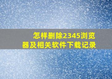 怎样删除2345浏览器及相关软件下载记录