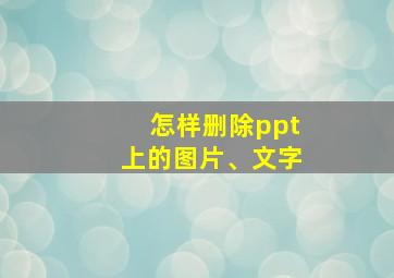 怎样删除ppt上的图片、文字