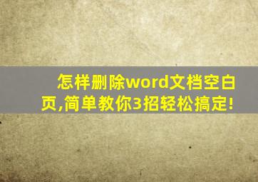 怎样删除word文档空白页,简单教你3招轻松搞定!