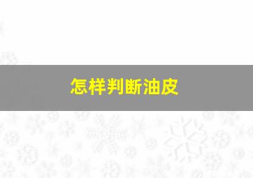 怎样判断油皮