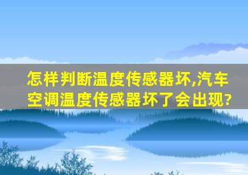 怎样判断温度传感器坏,汽车空调温度传感器坏了会出现?