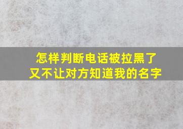 怎样判断电话被拉黑了又不让对方知道我的名字