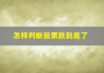 怎样判断股票跌到底了