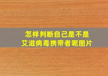 怎样判断自己是不是艾滋病毒携带者呢图片