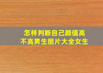 怎样判断自己颜值高不高男生图片大全女生