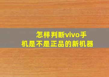 怎样判断vivo手机是不是正品的新机器