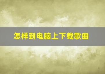 怎样到电脑上下载歌曲