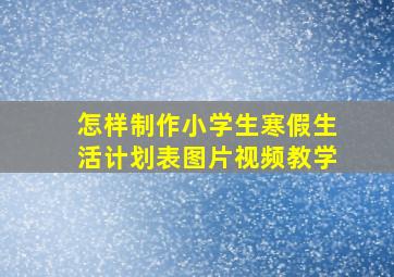 怎样制作小学生寒假生活计划表图片视频教学