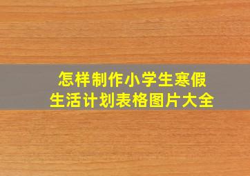 怎样制作小学生寒假生活计划表格图片大全