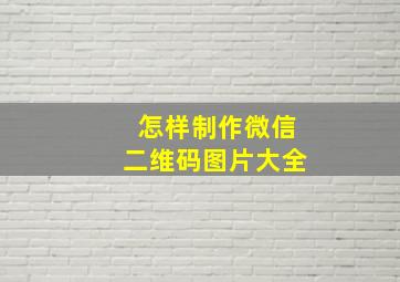 怎样制作微信二维码图片大全