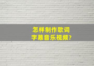 怎样制作歌词字幕音乐视频?