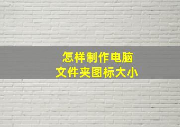 怎样制作电脑文件夹图标大小