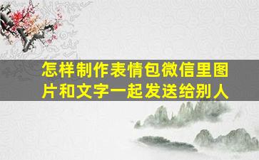 怎样制作表情包微信里图片和文字一起发送给别人