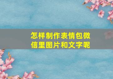 怎样制作表情包微信里图片和文字呢