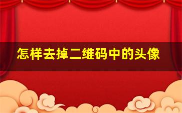 怎样去掉二维码中的头像