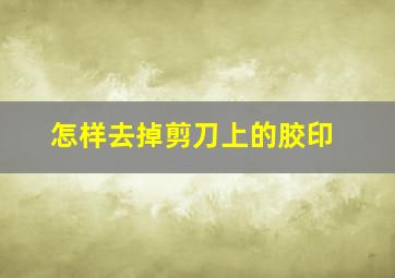 怎样去掉剪刀上的胶印