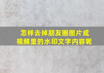 怎样去掉朋友圈图片或视频里的水印文字内容呢