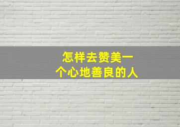 怎样去赞美一个心地善良的人