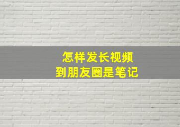 怎样发长视频到朋友圈是笔记