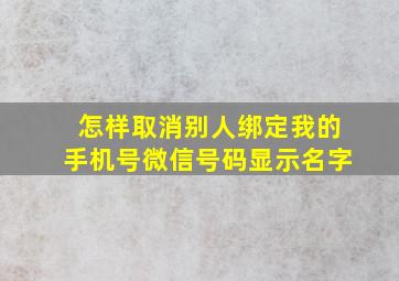 怎样取消别人绑定我的手机号微信号码显示名字